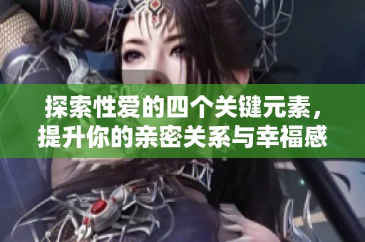 探索性爱的四个关键元素，提升你的亲密关系与幸福感
