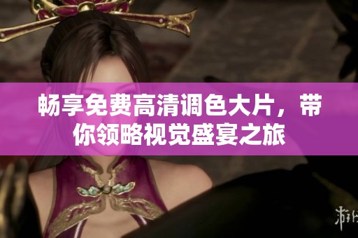 畅享免费高清调色大片，带你领略视觉盛宴之旅
