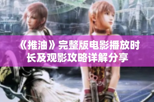 《推油》完整版电影播放时长及观影攻略详解分享