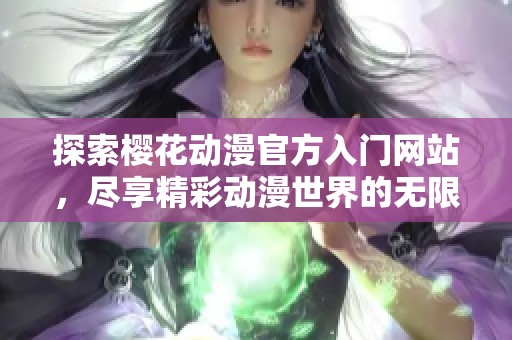 探索樱花动漫官方入门网站，尽享精彩动漫世界的无限魅力