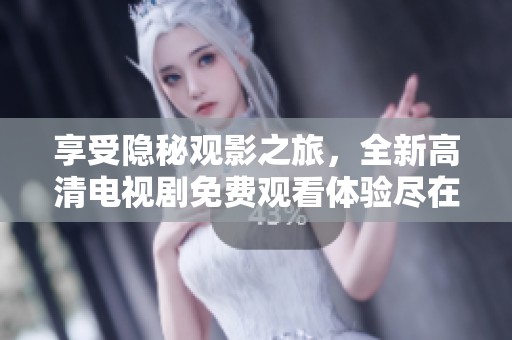 享受隐秘观影之旅，全新高清电视剧免费观看体验尽在掌握中