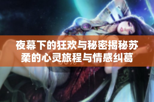 夜幕下的狂欢与秘密揭秘苏柔的心灵旅程与情感纠葛