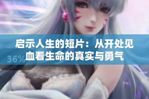 启示人生的短片：从开处见血看生命的真实与勇气