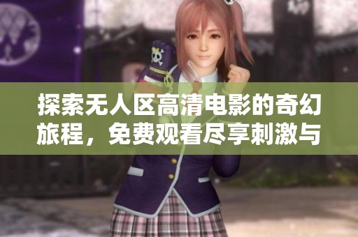 探索无人区高清电影的奇幻旅程，免费观看尽享刺激与冒险