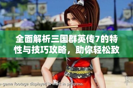 全面解析三国群英传7的特性与技巧攻略，助你轻松致胜游戏