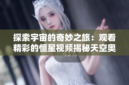 探索宇宙的奇妙之旅：观看精彩的恒星视频揭秘天空奥秘