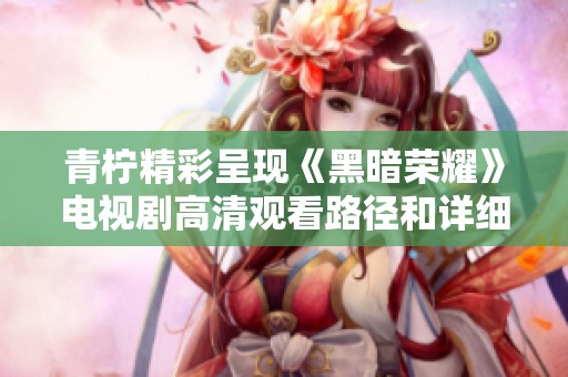 青柠精彩呈现《黑暗荣耀》电视剧高清观看路径和详细介绍