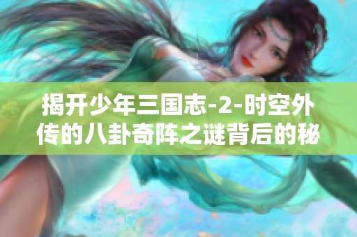 揭开少年三国志-2-时空外传的八卦奇阵之谜背后的秘密与挑战