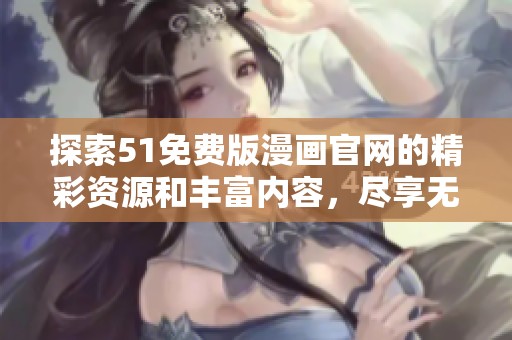 探索51免费版漫画官网的精彩资源和丰富内容，尽享无限漫画乐趣