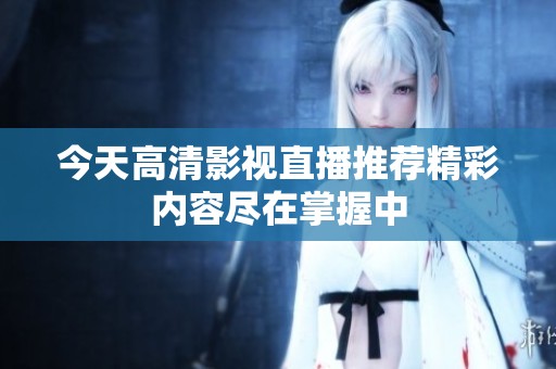 今天高清影视直播推荐精彩内容尽在掌握中