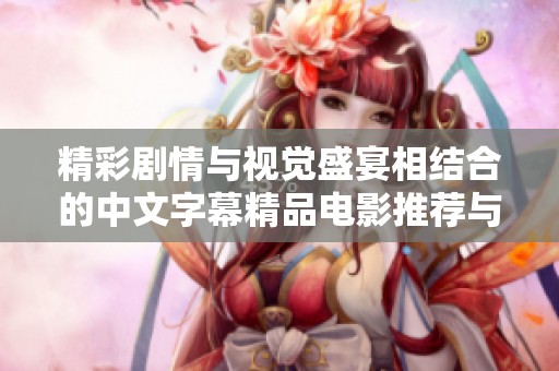 精彩剧情与视觉盛宴相结合的中文字幕精品电影推荐与解析