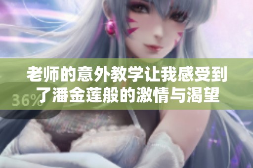 老师的意外教学让我感受到了潘金莲般的激情与渴望