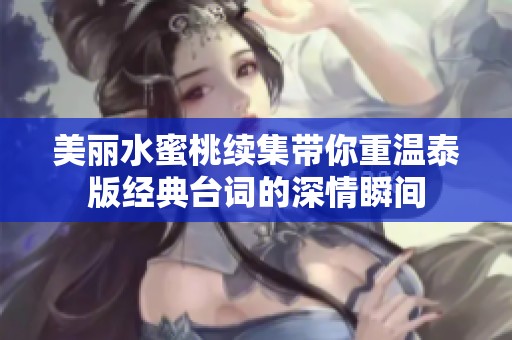 美丽水蜜桃续集带你重温泰版经典台词的深情瞬间