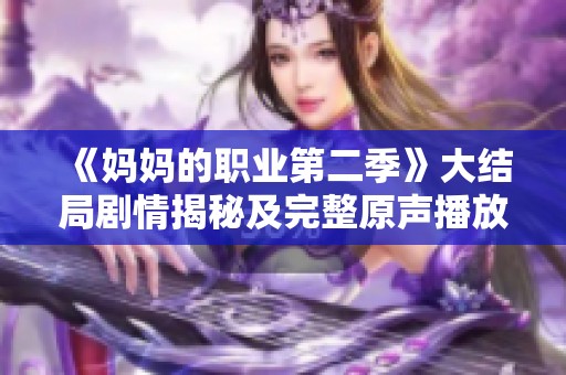 《妈妈的职业第二季》大结局剧情揭秘及完整原声播放地址分享