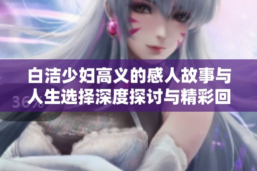 白洁少妇高义的感人故事与人生选择深度探讨与精彩回顾