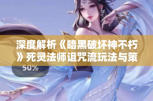 深度解析《暗黑破坏神不朽》死灵法师诅咒流玩法与策略技巧