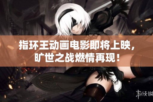指环王动画电影即将上映，旷世之战燃情再现！