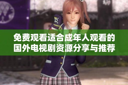 免费观看适合成年人观看的国外电视剧资源分享与推荐