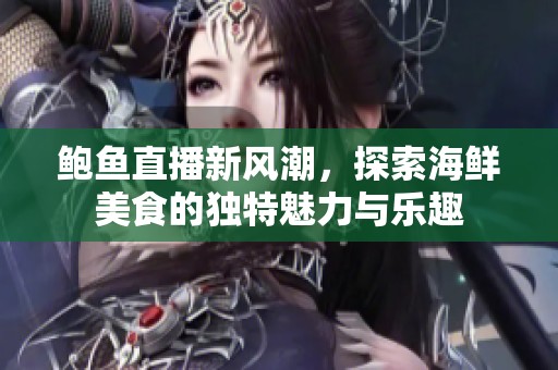 鲍鱼直播新风潮，探索海鲜美食的独特魅力与乐趣