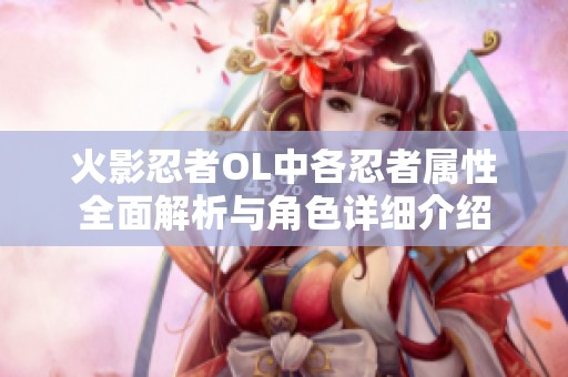火影忍者OL中各忍者属性全面解析与角色详细介绍