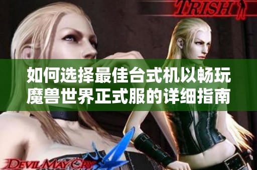 如何选择最佳台式机以畅玩魔兽世界正式服的详细指南