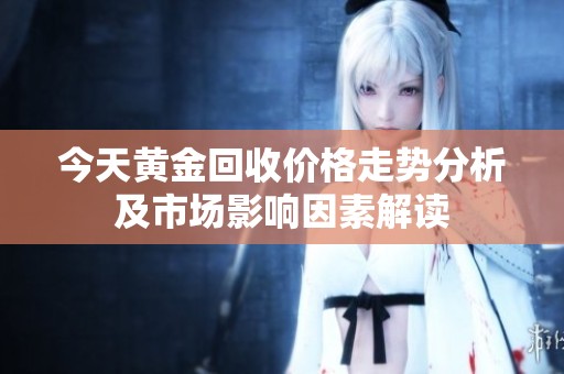 今天黄金回收价格走势分析及市场影响因素解读