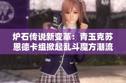 炉石传说新变革：青玉克苏恩德卡组掀起乱斗魔方潮流