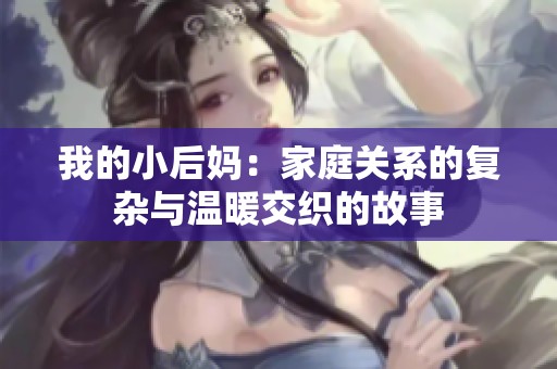 我的小后妈：家庭关系的复杂与温暖交织的故事