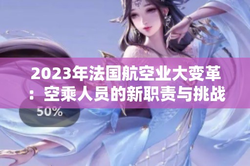 2023年法国航空业大变革：空乘人员的新职责与挑战分析