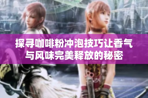 探寻咖啡粉冲泡技巧让香气与风味完美释放的秘密