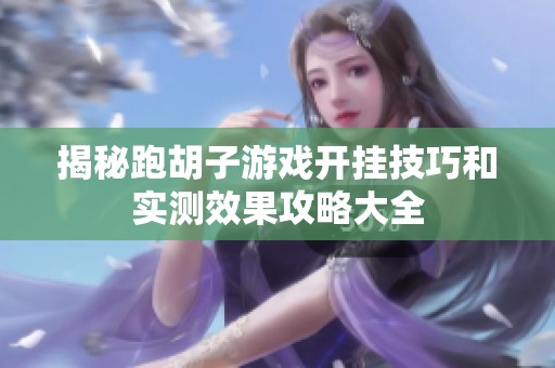 揭秘跑胡子游戏开挂技巧和实测效果攻略大全