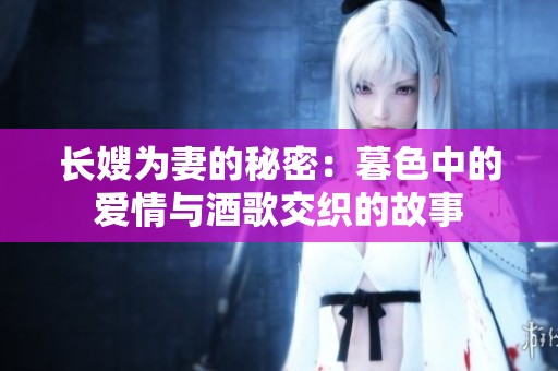 长嫂为妻的秘密：暮色中的爱情与酒歌交织的故事