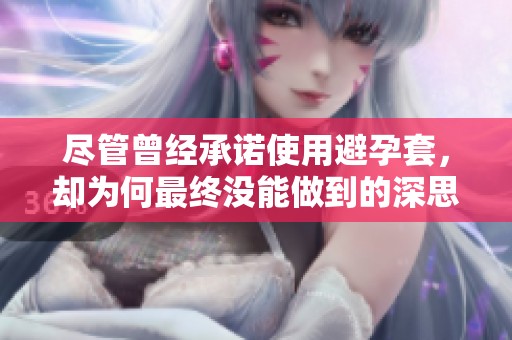 尽管曾经承诺使用避孕套，却为何最终没能做到的深思体会