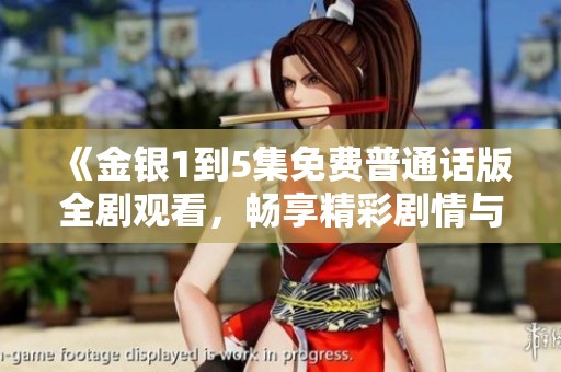 《金银1到5集免费普通话版全剧观看，畅享精彩剧情与角色魅力》