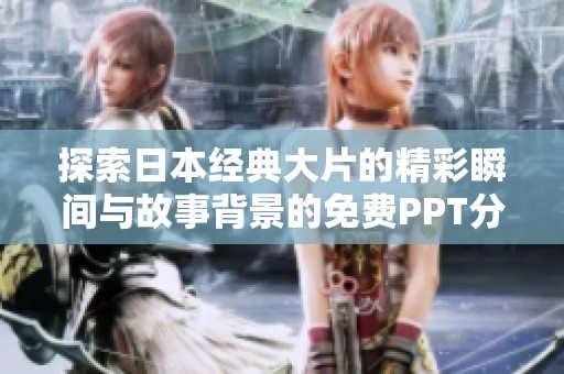 探索日本经典大片的精彩瞬间与故事背景的免费PPT分享平台