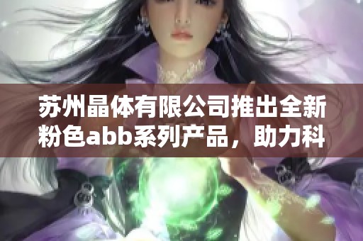 苏州晶体有限公司推出全新粉色abb系列产品，助力科技创新发展