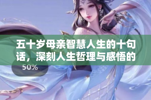 五十岁母亲智慧人生的十句话，深刻人生哲理与感悟的精彩总结