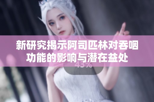 新研究揭示阿司匹林对吞咽功能的影响与潜在益处