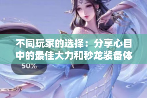 不同玩家的选择：分享心目中的最佳大力和秒龙装备体验与奖励解析