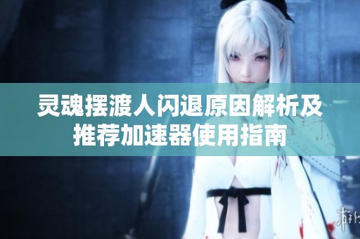 灵魂摆渡人闪退原因解析及推荐加速器使用指南