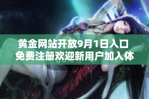 黄金网站开放9月1日入口 免费注册欢迎新用户加入体验