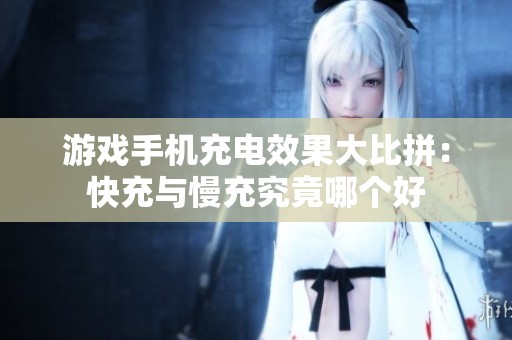 游戏手机充电效果大比拼：快充与慢充究竟哪个好