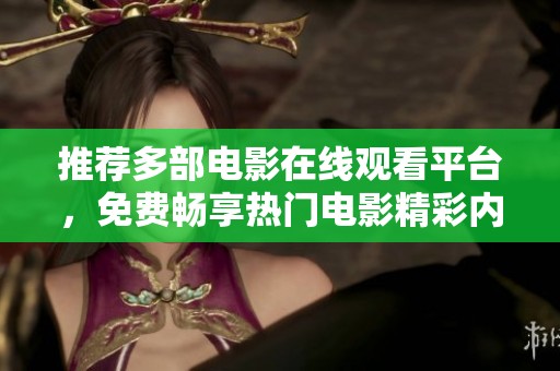 推荐多部电影在线观看平台，免费畅享热门电影精彩内容