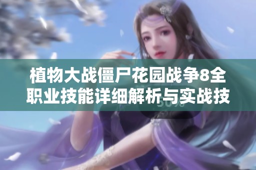 植物大战僵尸花园战争8全职业技能详细解析与实战技巧分享