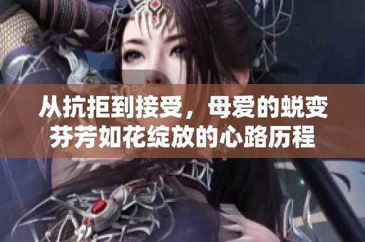 从抗拒到接受，母爱的蜕变芬芳如花绽放的心路历程