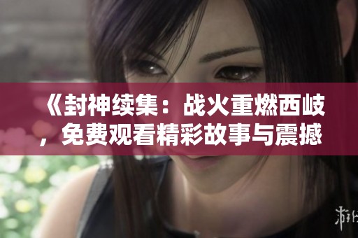 《封神续集：战火重燃西岐，免费观看精彩故事与震撼场面》
