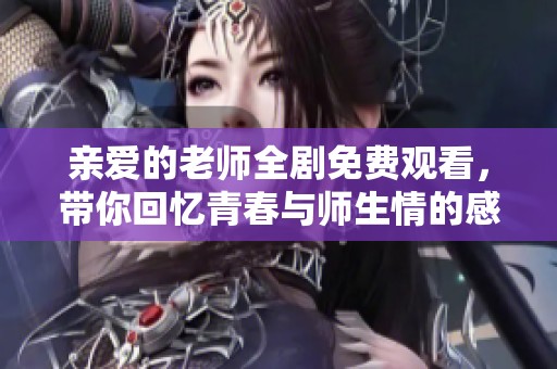 亲爱的老师全剧免费观看，带你回忆青春与师生情的感人故事