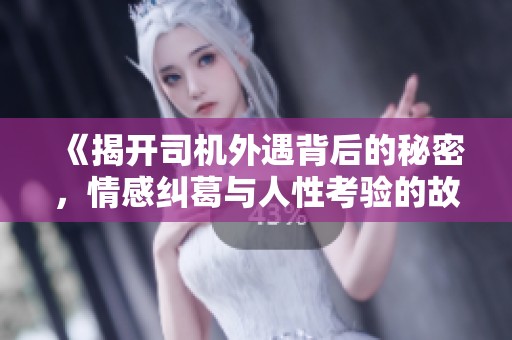 《揭开司机外遇背后的秘密，情感纠葛与人性考验的故事》