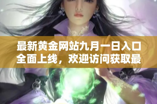 最新黄金网站九月一日入口全面上线，欢迎访问获取最新信息