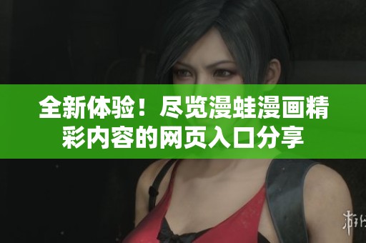 全新体验！尽览漫蛙漫画精彩内容的网页入口分享